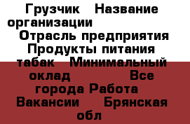 Грузчик › Название организации ­ Fusion Service › Отрасль предприятия ­ Продукты питания, табак › Минимальный оклад ­ 15 000 - Все города Работа » Вакансии   . Брянская обл.